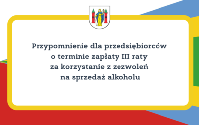 Zdjęcie do Przypomnienie dla przedsiębiorc&oacute;w o terminie zapłaty III raty za korzystanie z zezwoleń na sprzedaż alkoholu