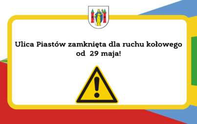Zdjęcie do Ulica Piast&oacute;w zamknięta dla ruchu od 29 maja !