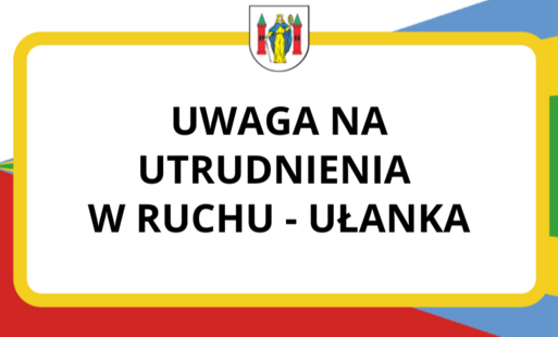 Zdjęcie do UWAGA NA UTRUDNIENIA W RUCHU - UŁANKA